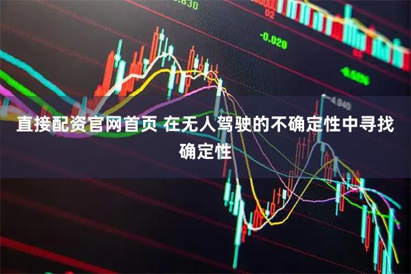 直接配资官网首页 在无人驾驶的不确定性中寻找确定性
