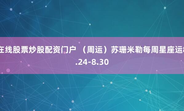 在线股票炒股配资门户 （周运）苏珊米勒每周星座运8.24-8.30