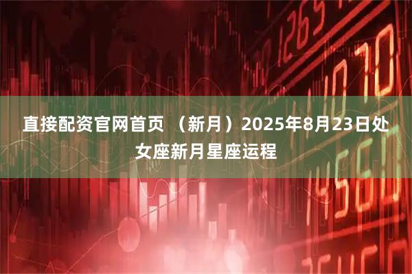 直接配资官网首页 （新月）2025年8月23日处女座新月星座运程